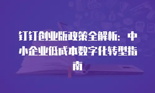 钉钉创业版政策全解析：中小企业低成本数字化转型指南