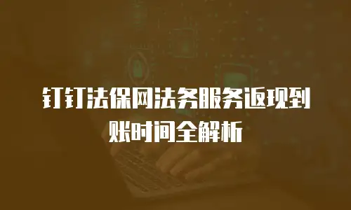 钉钉法保网法务服务返现到账时间全解析