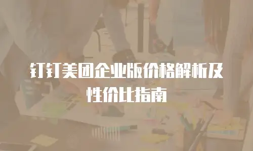 钉钉美团企业版价格解析及性价比指南