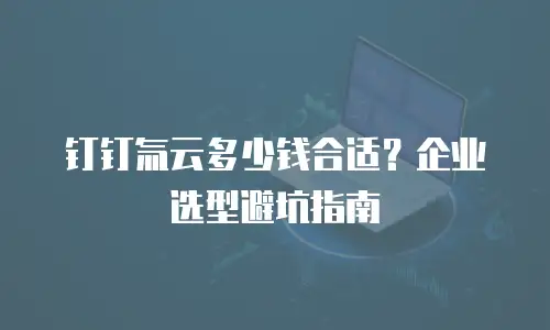 钉钉氚云多少钱合适？企业选型避坑指南