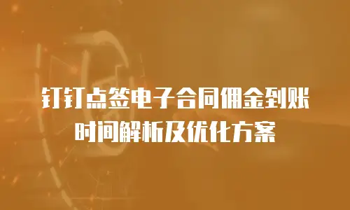 钉钉点签电子合同佣金到账时间解析及优化方案