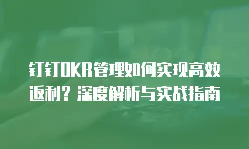 钉钉OKR管理如何实现高效返利？深度解析与实战指南