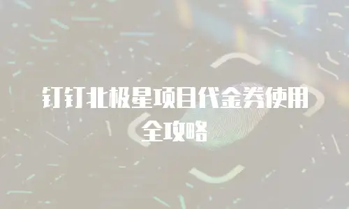 钉钉北极星项目代金券使用全攻略