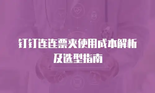 钉钉连连票夹使用成本解析及选型指南