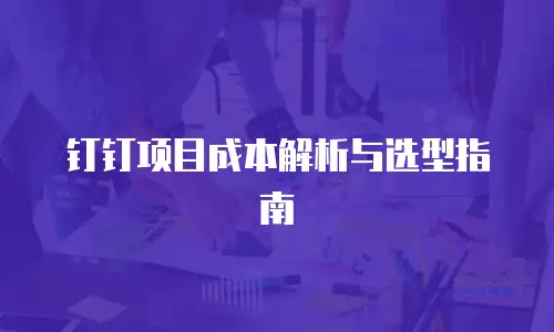 钉钉项目成本解析与选型指南