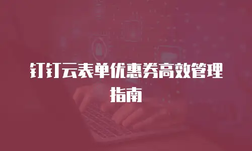 钉钉云表单优惠券高效管理指南