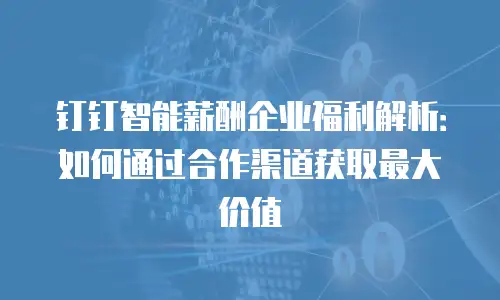 钉钉智能薪酬企业福利解析：如何通过合作渠道获取最大价值