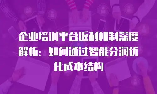企业培训平台返利机制深度解析：如何通过智能分润优化成本结构
