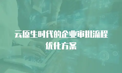 云原生时代的企业审批流程优化方案