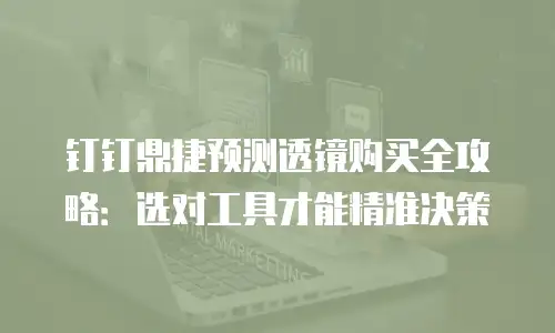 钉钉鼎捷预测透镜购买全攻略：选对工具才能精准决策