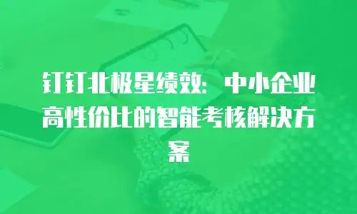 钉钉北极星绩效：中小企业高性价比的智能考核解决方案