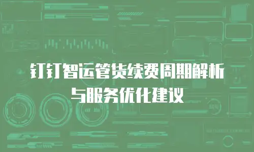 钉钉智运管货续费周期解析与服务优化建议