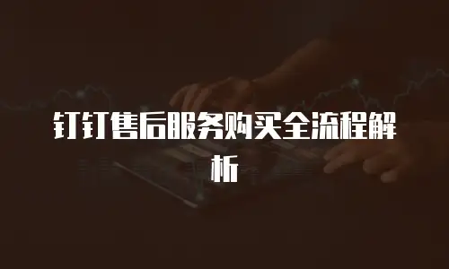 钉钉售后服务购买全流程解析