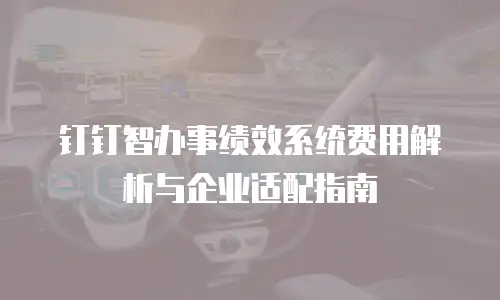钉钉智办事绩效系统费用解析与企业适配指南