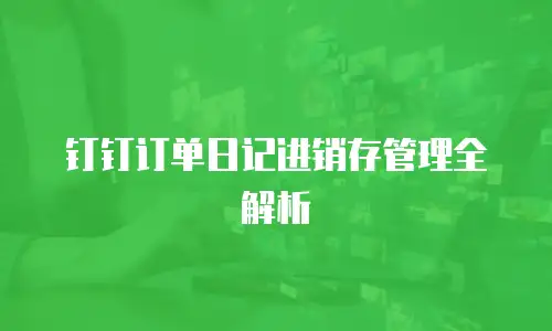 钉钉订单日记进销存管理全解析