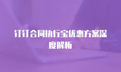 钉钉合同执行宝优惠方案深度解析