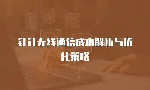 钉钉无线通信成本解析与优化策略