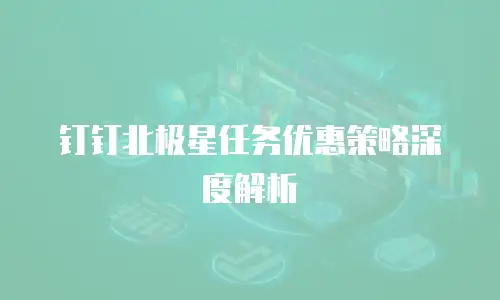钉钉北极星任务优惠策略深度解析