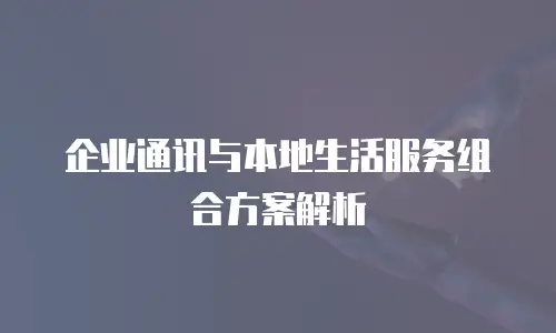 企业通讯与本地生活服务组合方案解析