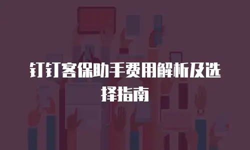 钉钉客保助手费用解析及选择指南