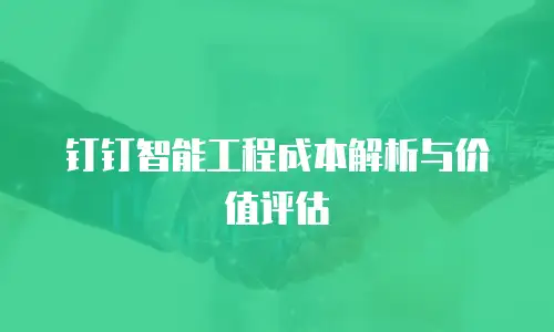 钉钉智能工程成本解析与价值评估