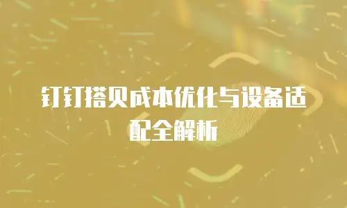 钉钉搭贝成本优化与设备适配全解析