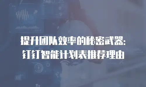 提升团队效率的秘密武器：钉钉智能计划表推荐理由