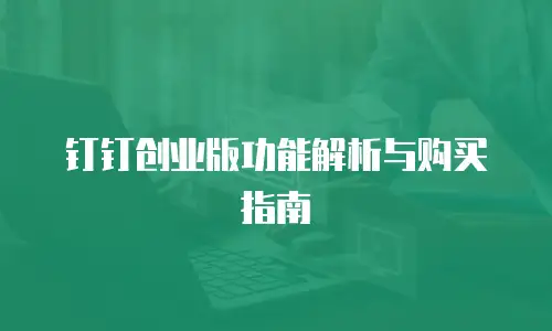 钉钉创业版功能解析与购买指南