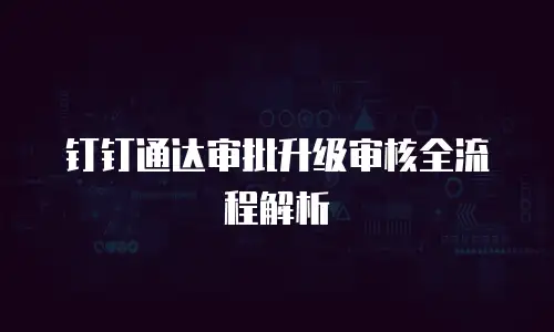 钉钉通达审批升级审核全流程解析