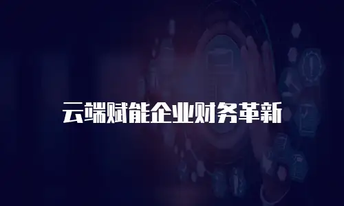 云端赋能企业财务革新