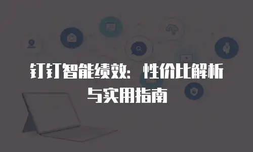 钉钉智能绩效：性价比解析与实用指南