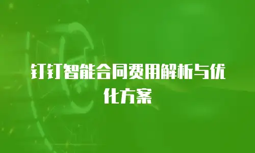 钉钉智能合同费用解析与优化方案