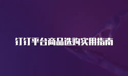钉钉平台商品选购实用指南