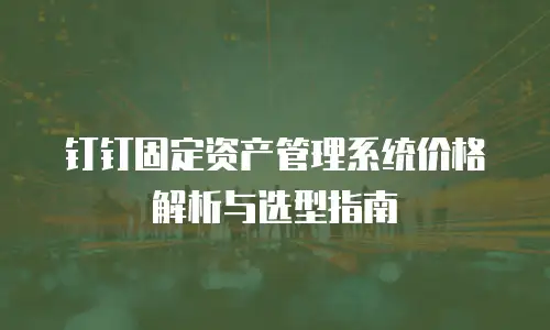 钉钉固定资产管理系统价格解析与选型指南