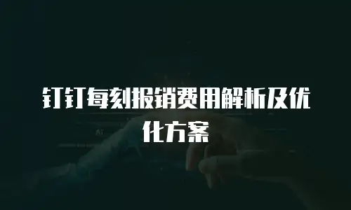 钉钉每刻报销费用解析及优化方案