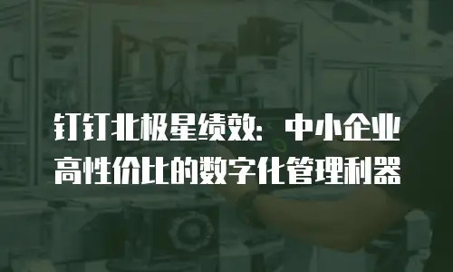 钉钉北极星绩效：中小企业高性价比的数字化管理利器