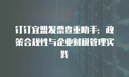 钉钉宜盟发票查重助手：政策合规性与企业财税管理实践