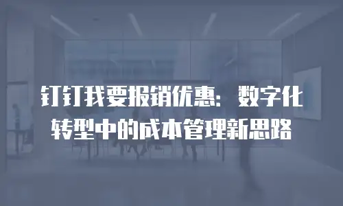 钉钉我要报销优惠：数字化转型中的成本管理新思路