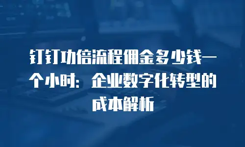 钉钉功倍流程佣金多少钱一个小时：企业数字化转型的成本解析