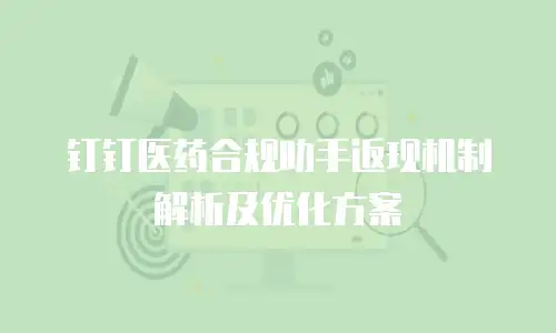 钉钉医药合规助手返现机制解析及优化方案