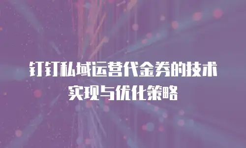 钉钉私域运营代金券的技术实现与优化策略