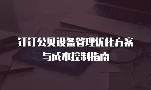 钉钉公贝设备管理优化方案与成本控制指南