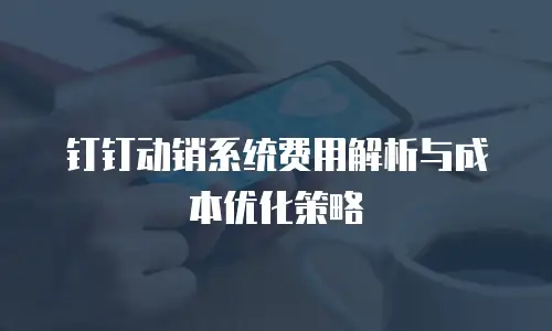 钉钉动销系统费用解析与成本优化策略