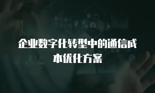 企业数字化转型中的通信成本优化方案
