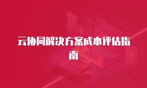 云协同解决方案成本评估指南