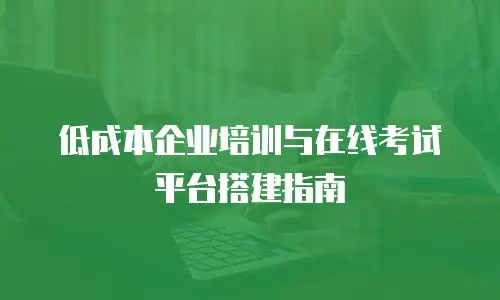 低成本企业培训与在线考试平台搭建指南