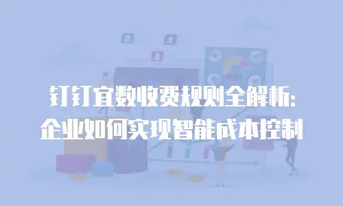 钉钉宜数收费规则全解析：企业如何实现智能成本控制