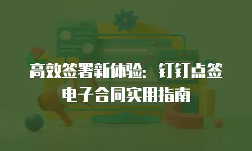 高效签署新体验：钉钉点签电子合同实用指南
