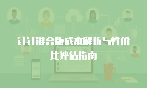 钉钉混合版成本解析与性价比评估指南
