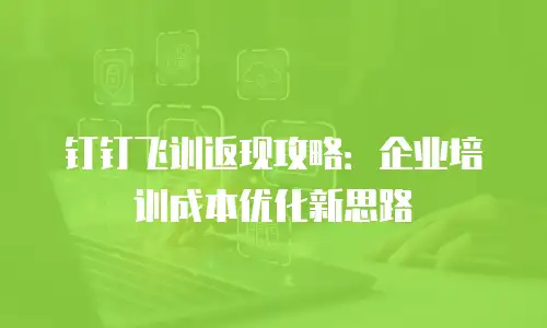 钉钉飞训返现攻略：企业培训成本优化新思路